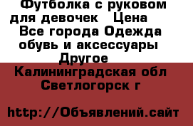 Футболка с руковом для девочек › Цена ­ 4 - Все города Одежда, обувь и аксессуары » Другое   . Калининградская обл.,Светлогорск г.